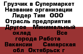 Грузчик в Супермаркет › Название организации ­ Лидер Тим, ООО › Отрасль предприятия ­ Другое › Минимальный оклад ­ 19 000 - Все города Работа » Вакансии   . Самарская обл.,Октябрьск г.